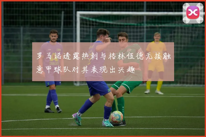 罗马诺透露热刺与格林伍德无接触意甲球队对其表现出兴趣