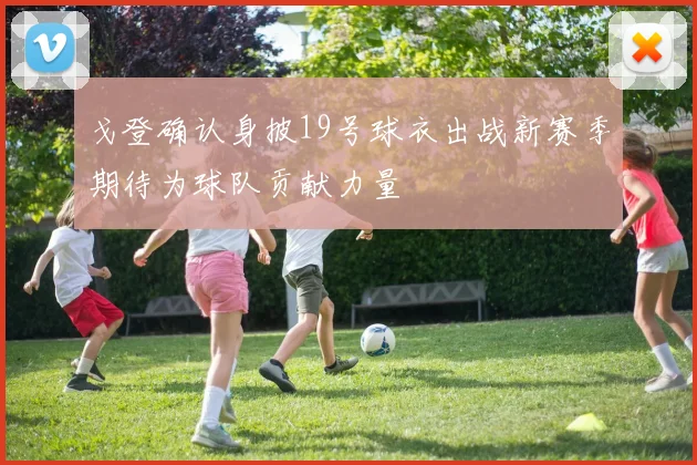 戈登确认身披19号球衣出战新赛季期待为球队贡献力量