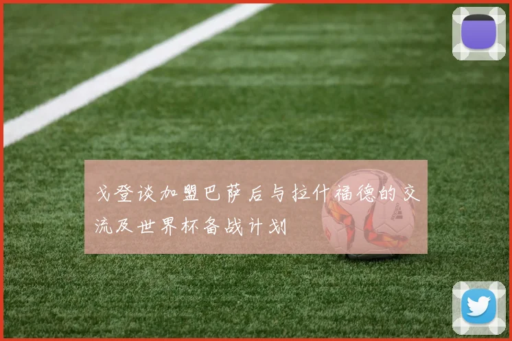 戈登谈加盟巴萨后与拉什福德的交流及世界杯备战计划