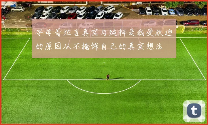 字母哥坦言真实与纯粹是我受欢迎的原因从不掩饰自己的真实想法