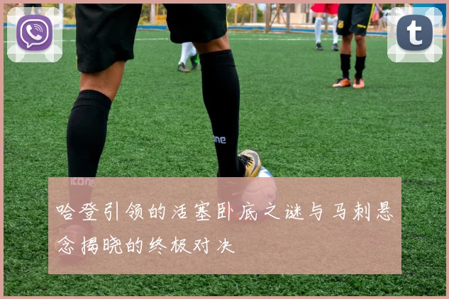 哈登引领的活塞卧底之谜与马刺悬念揭晓的终极对决
