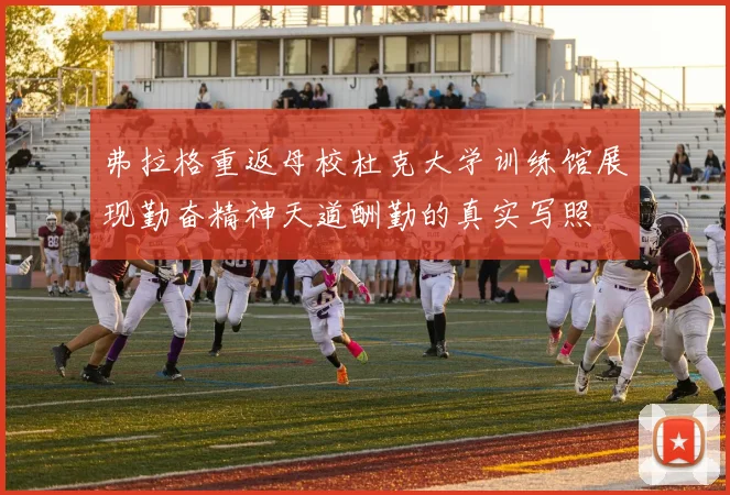 弗拉格重返母校杜克大学训练馆展现勤奋精神天道酬勤的真实写照