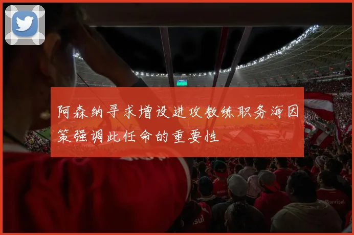 阿森纳寻求增设进攻教练职务海因策强调此任命的重要性