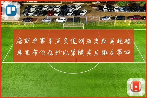 唐斯单赛季正负值创历史新高超越库里布伦森科比紧随其后排名第四