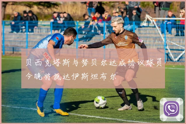 贝西克塔斯与努贝尔达成协议球员今晚将抵达伊斯坦布尔